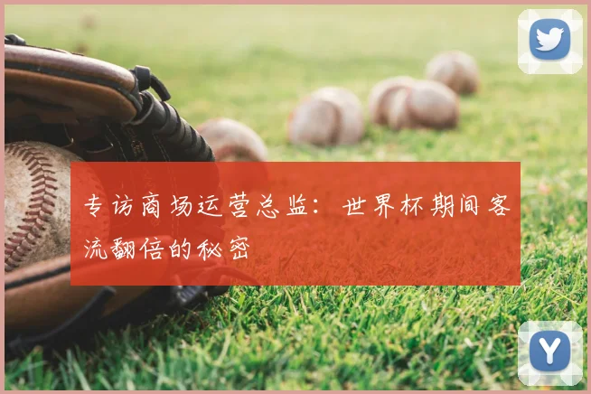 专访商场运营总监:世界杯期间客流翻倍的秘密