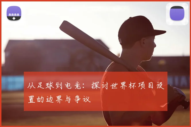 从足球到电竞：探讨世界杯项目设置的边界与争议