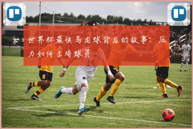 世界杯最快乌龙球背后的故事：压力如何击垮球员