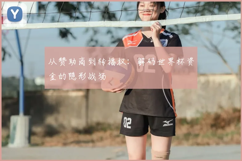 从赞助商到转播权：解码世界杯资金的隐形战场