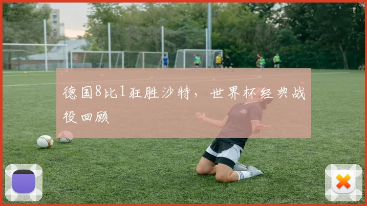 德国8比1狂胜沙特，世界杯经典战役回顾