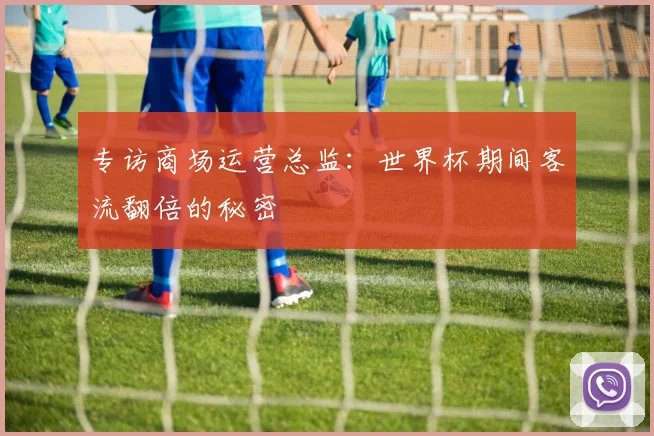 专访商场运营总监:世界杯期间客流翻倍的秘密