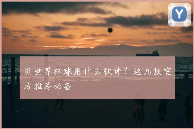 买世界杯球用什么软件?这几款官方推荐必备