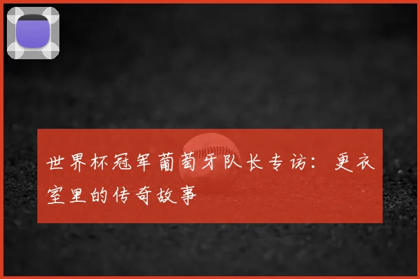 世界杯冠军葡萄牙队长专访:更衣室里的传奇故事