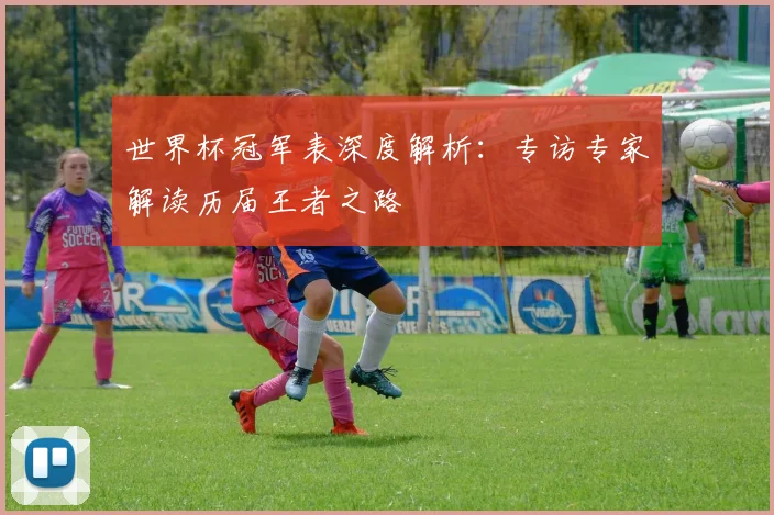 世界杯冠军表深度解析:专访专家解读历届王者之路