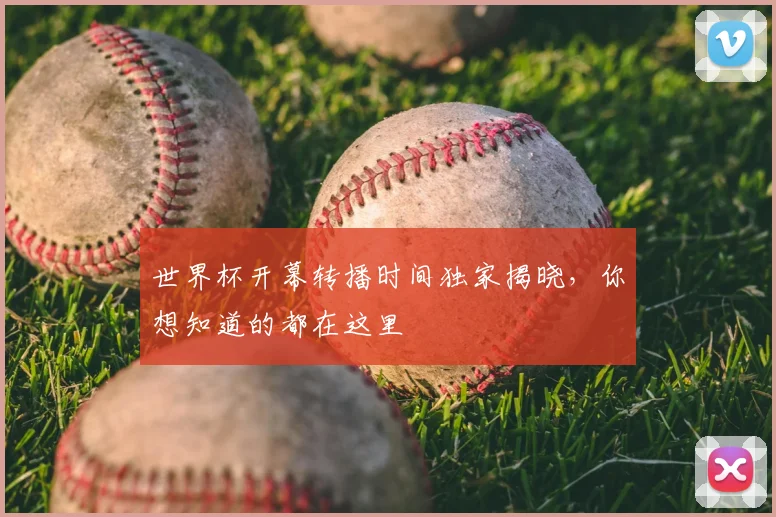 世界杯开幕转播时间独家揭晓，你想知道的都在这里