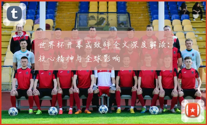 世界杯开幕式致辞全文深度解读：核心精神与全球影响