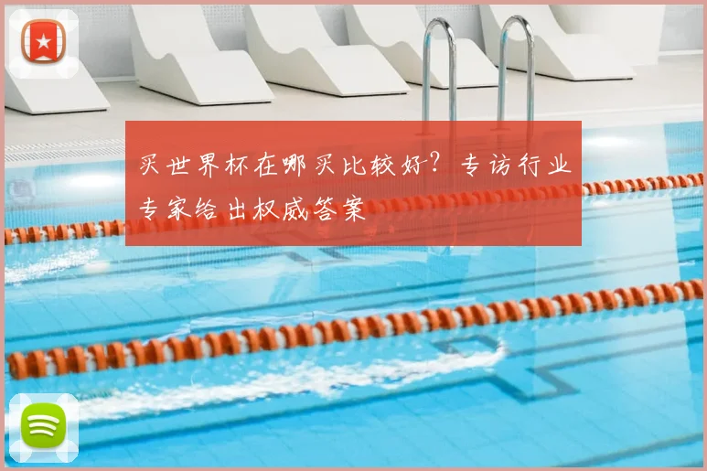 买世界杯在哪买比较好？专访行业专家给出权威答案
