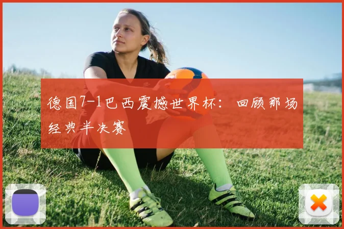 德国7-1巴西震撼世界杯：回顾那场经典半决赛