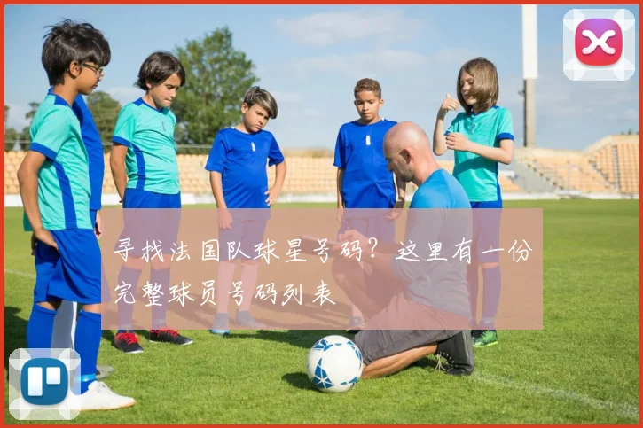 寻找法国队球星号码？这里有一份完整球员号码列表