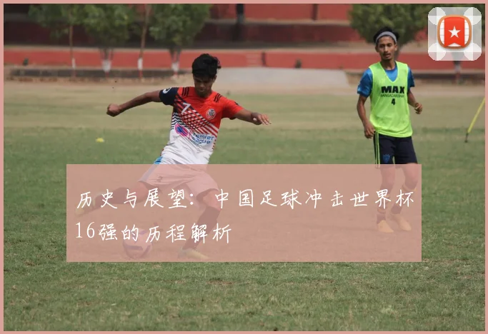 历史与展望：中国足球冲击世界杯16强的历程解析