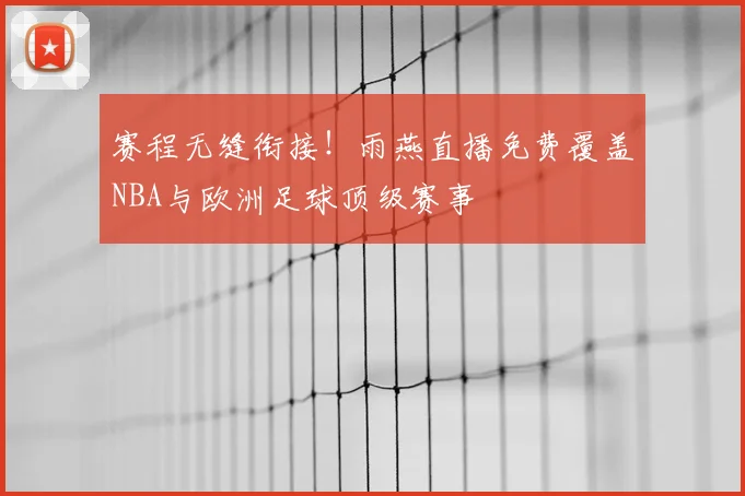 赛程无缝衔接！雨燕直播免费覆盖NBA与欧洲足球顶级赛事