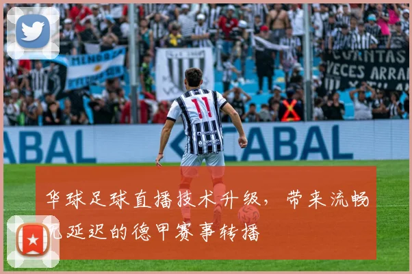 华球足球直播技术升级，带来流畅无延迟的德甲赛事转播