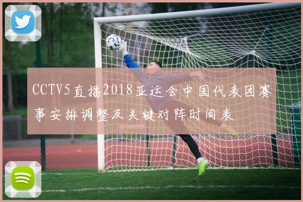 CCTV5直播2018亚运会中国代表团赛事安排调整及关键对阵时间表