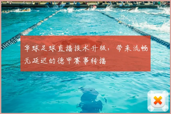 华球足球直播技术升级，带来流畅无延迟的德甲赛事转播