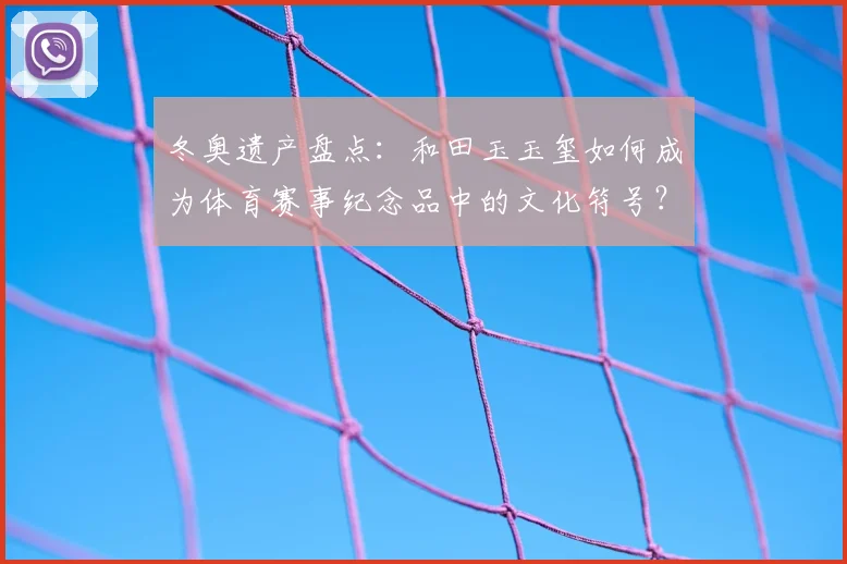 冬奥遗产盘点：和田玉玉玺如何成为体育赛事纪念品中的文化符号？