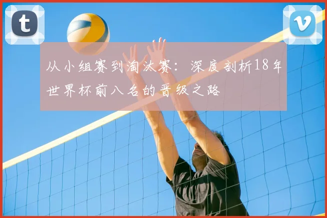 从小组赛到淘汰赛：深度剖析18年世界杯前八名的晋级之路