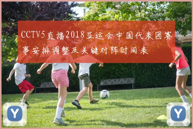 CCTV5直播2018亚运会中国代表团赛事安排调整及关键对阵时间表